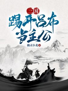 三国：踢开吕布当主公小说阅读，三国：踢开吕布当主公完结版