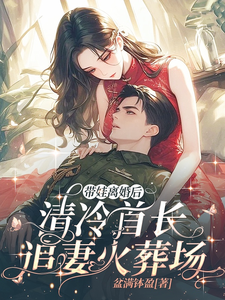 完结版《带娃离婚后，清冷首长追妻火葬场》免费阅读