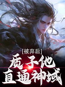 完结版《被弃后，质子他直通神域》章节目录在线阅读