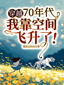 穿越70年代，我靠空间飞升了！完整版最新章节，穿越70年代，我靠空间飞升了！章节在线阅读