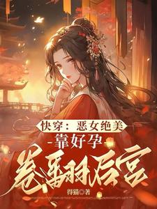 快穿：恶女绝美，靠好孕卷翻后宫阮清棠，快穿：恶女绝美，靠好孕卷翻后宫小说免费阅读