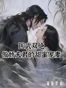 医武双绝：傲娇夫君的甜蜜宠妻夏芷荷，医武双绝：傲娇夫君的甜蜜宠妻章节在线阅读