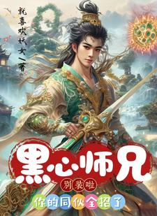 《黑心师兄别装啦，你的同伙全招了》小说免费阅读完整版