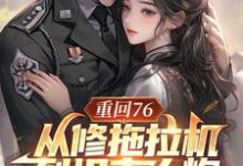 完结版《重回76，从修拖拉机到坦克大炮》章节目录在线阅读-牛皮文学