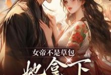 小说完整版《女帝不是草包，她拿下高岭之花权臣》免费阅读-牛皮文学