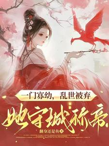 完整版《一门寡幼，乱世被弃她守城称帝》小说免费阅读