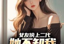 完结版《女友傍上二代，她不知我是首富之子》章节目录在线阅读-牛皮文学