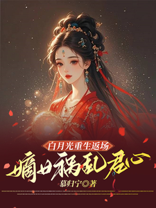 已完结小说《白月光重生返场，嫡女祸乱君心》章节在线阅读