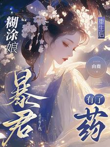 完整版《糊涂娘重生后，暴君有了药》小说免费阅读