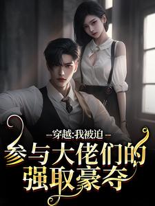 完结版《穿越：我被迫参与大佬们的强取豪夺》章节阅读