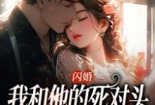 已完结小说《闪婚：我和他的死对头绑定CP》章节免费阅读-牛皮文学