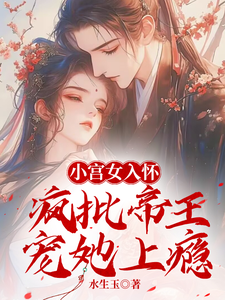 已完结小说《小宫女入怀：疯批帝王宠她上瘾》在线章节阅读