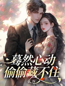 小说完整版《蓦然心动，偷偷藏不住》免费阅读